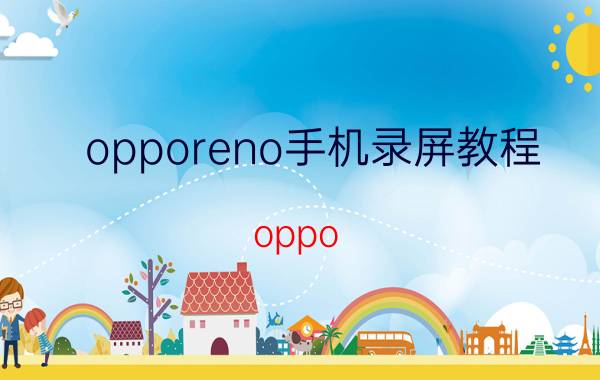 opporeno手机录屏教程 oppo reno 10倍变焦怎么录屏？